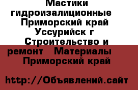 Мастики гидроизалиционные  - Приморский край, Уссурийск г. Строительство и ремонт » Материалы   . Приморский край